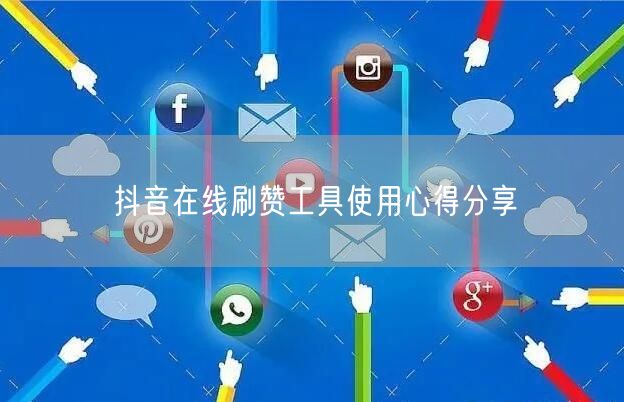 抖音在线刷赞工具使用心得分享