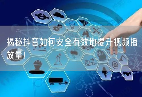 揭秘抖音如何安全有效地提升视频播放量！