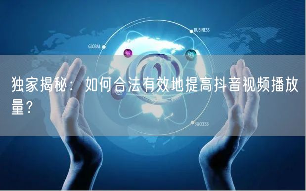 独家揭秘：如何合法有效地提高抖音视频播放量？