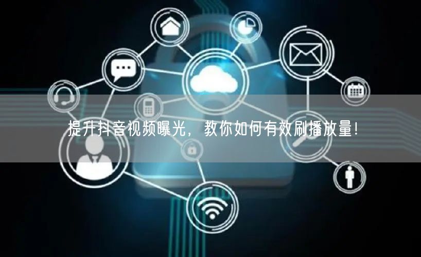 提升抖音视频曝光，教你如何有效刷播放量！