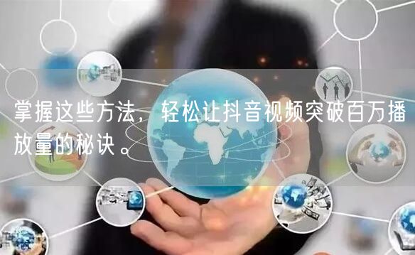 掌握这些方法，轻松让抖音视频突破百万播放量的秘诀。