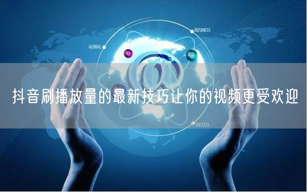 抖音刷播放量的最新技巧让你的视频更受欢迎