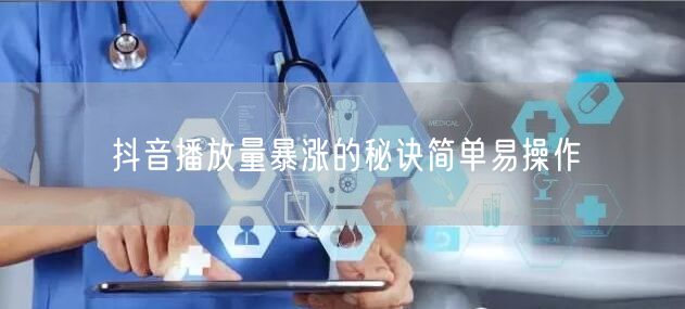 抖音播放量暴涨的秘诀简单易操作