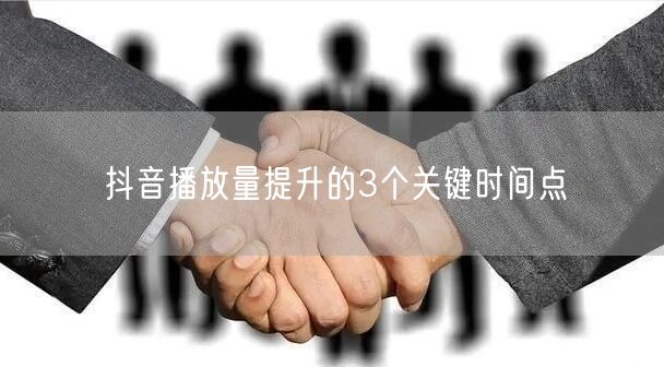 抖音播放量提升的3个关键时间点