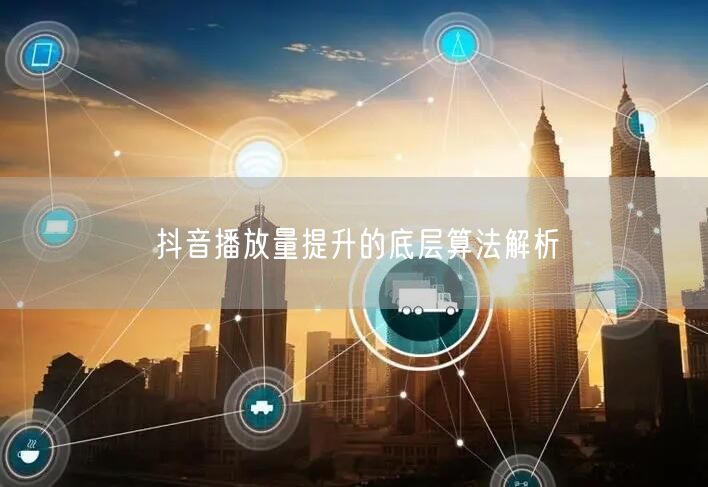 抖音播放量提升的底层算法解析