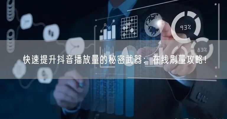 快速提升抖音播放量的秘密武器：在线刷量攻略！