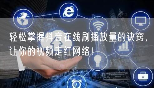 轻松掌握抖音在线刷播放量的诀窍，让你的视频走红网络！