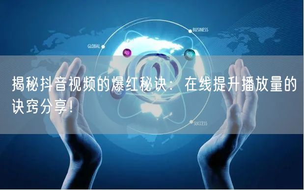 揭秘抖音视频的爆红秘诀：在线提升播放量的诀窍分享！