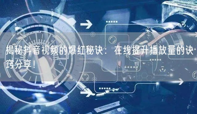揭秘抖音视频的爆红秘诀：在线提升播放量的诀窍分享！