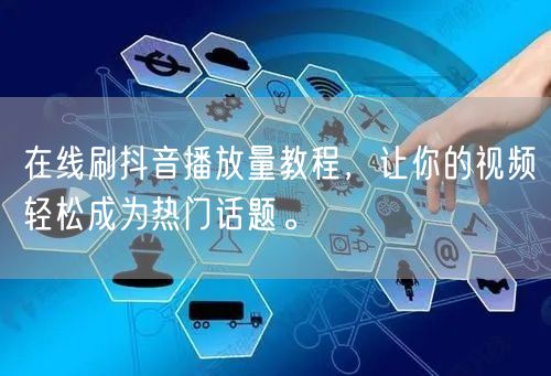 在线刷抖音播放量教程，让你的视频轻松成为热门话题。