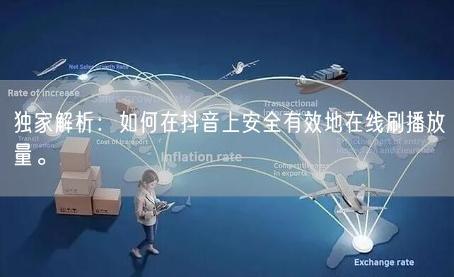 独家解析：如何在抖音上安全有效地在线刷播放量。