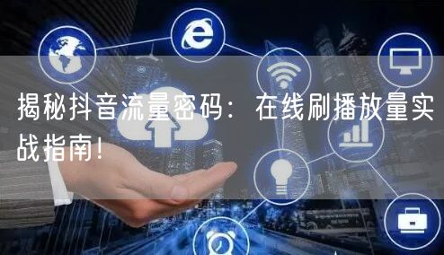 揭秘抖音流量密码：在线刷播放量实战指南！