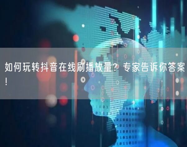 如何玩转抖音在线刷播放量？专家告诉你答案！