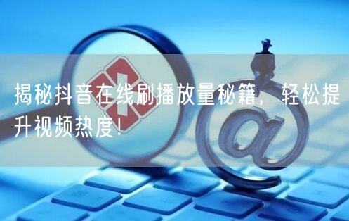 揭秘抖音在线刷播放量秘籍，轻松提升视频热度！