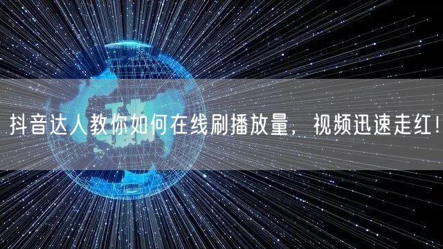 抖音达人教你如何在线刷播放量，视频迅速走红！