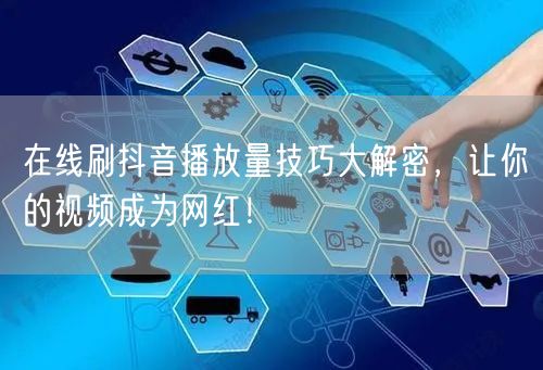 在线刷抖音播放量技巧大解密，让你的视频成为网红！