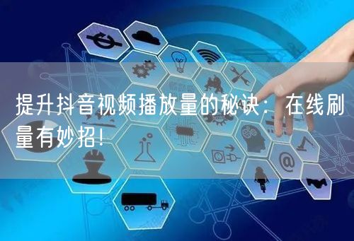 提升抖音视频播放量的秘诀：在线刷量有妙招！