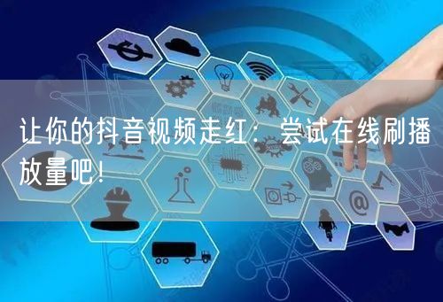 让你的抖音视频走红：尝试在线刷播放量吧！
