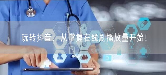 玩转抖音，从掌握在线刷播放量开始！