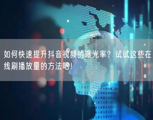 如何快速提升抖音视频的曝光率？试试这些在线刷播放量的方法吧！