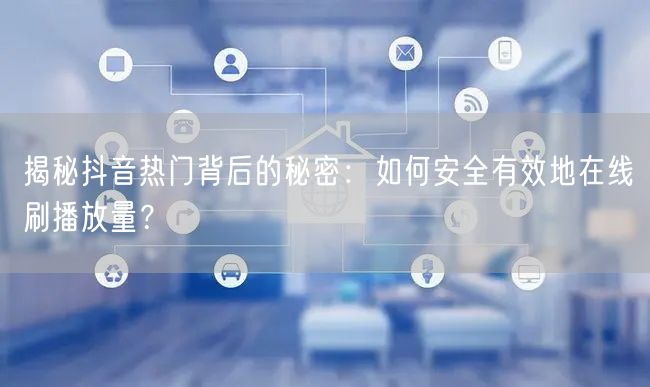 揭秘抖音热门背后的秘密：如何安全有效地在线刷播放量？