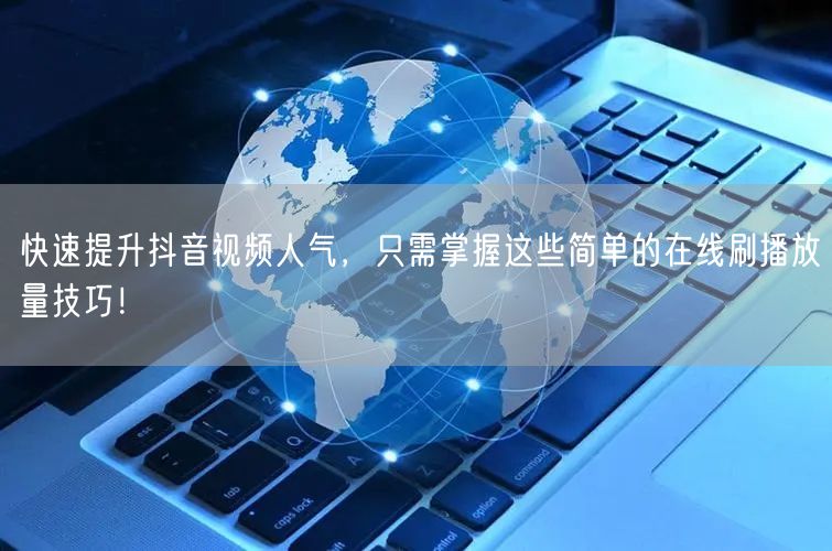 快速提升抖音视频人气，只需掌握这些简单的在线刷播放量技巧！