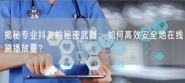 揭秘专业抖友的秘密武器：如何高效安全地在线刷播放量？