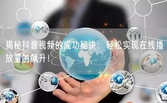 揭秘抖音视频的成功秘诀：轻松实现在线播放量的飙升！