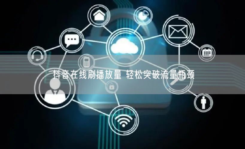 抖音在线刷播放量 轻松突破流量瓶颈