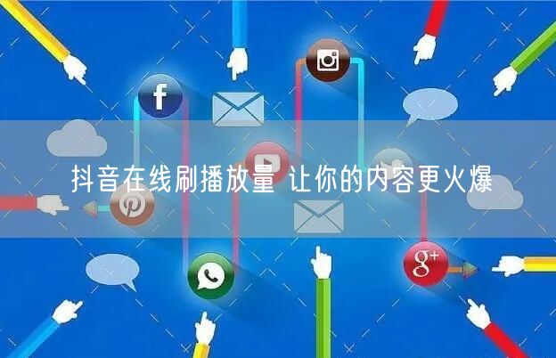 抖音在线刷播放量 让你的内容更火爆