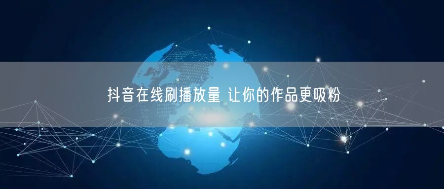 抖音在线刷播放量 让你的作品更吸粉