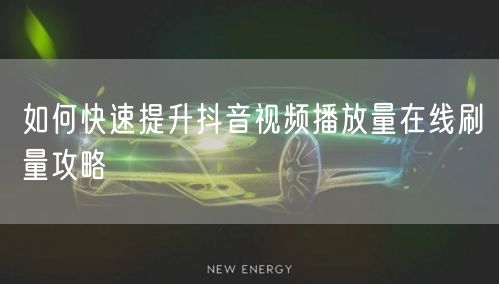 如何快速提升抖音视频播放量在线刷量攻略