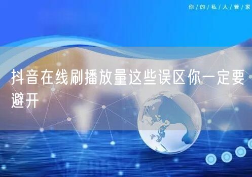 抖音在线刷播放量这些误区你一定要避开