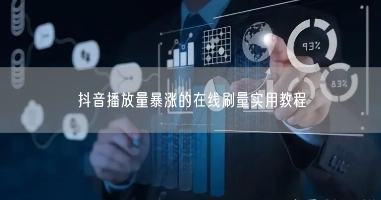 抖音播放量暴涨的在线刷量实用教程
