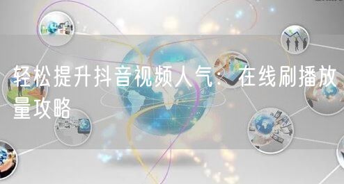 轻松提升抖音视频人气：在线刷播放量攻略