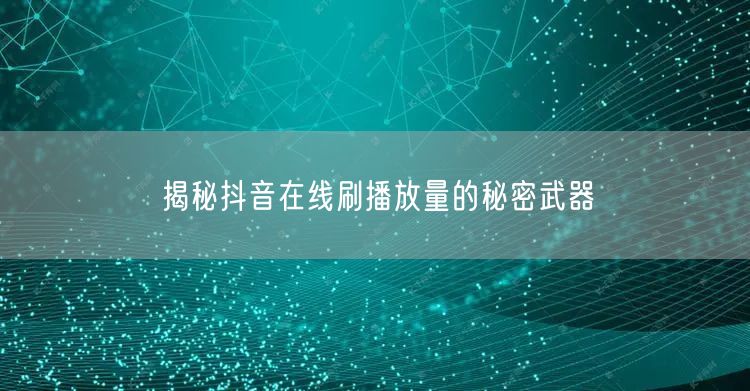 揭秘抖音在线刷播放量的秘密武器