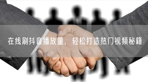 在线刷抖音播放量，轻松打造热门视频秘籍