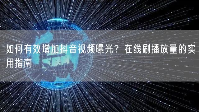 如何有效增加抖音视频曝光？在线刷播放量的实用指南