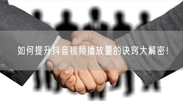 如何提升抖音视频播放量的诀窍大解密！
