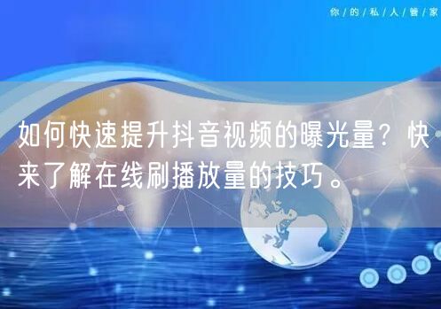 如何快速提升抖音视频的曝光量？快来了解在线刷播放量的技巧。