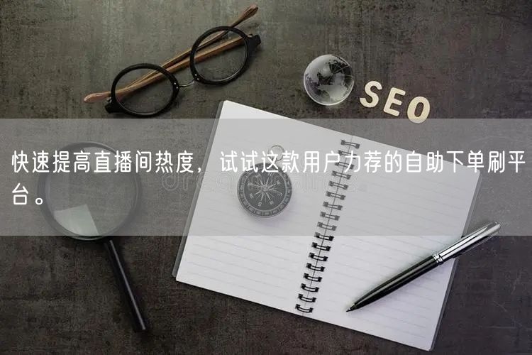 快速提高直播间热度,试试这款用户力荐的自助下单刷平台。