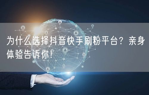 为什么选择抖音快手刷粉平台？亲身体验告诉你！