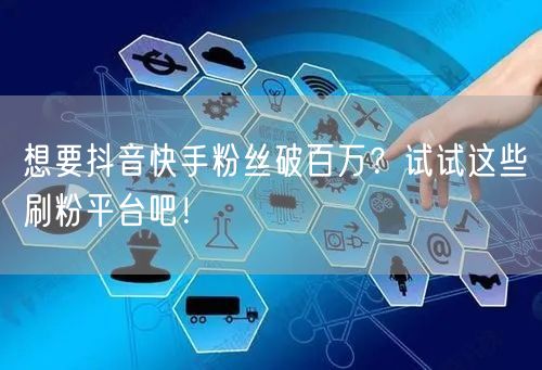 想要抖音快手粉丝破百万？试试这些刷粉平台吧！
