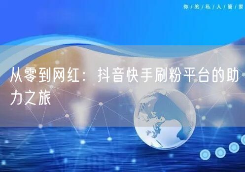从零到网红：抖音快手刷粉平台的助力之旅