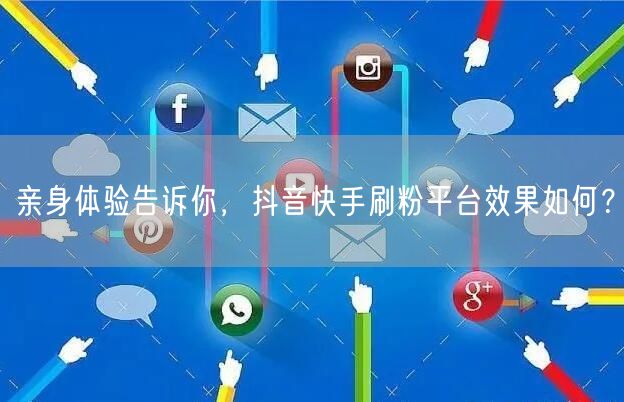亲身体验告诉你，抖音快手刷粉平台效果如何？
