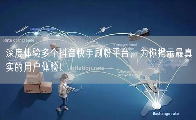 深度体验多个抖音快手刷粉平台，为你揭示最真实的用户体验！