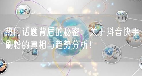 热门话题背后的秘密：关于抖音快手刷粉的真相与趋势分析！