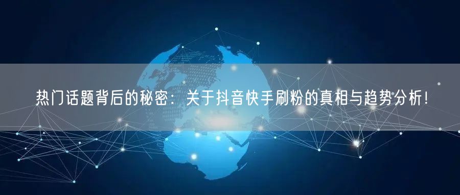 热门话题背后的秘密：关于抖音快手刷粉的真相与趋势分析！