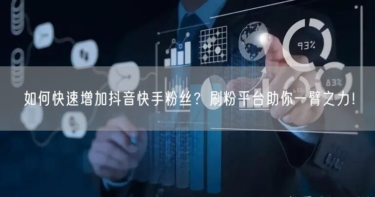 如何快速增加抖音快手粉丝？刷粉平台助你一臂之力！