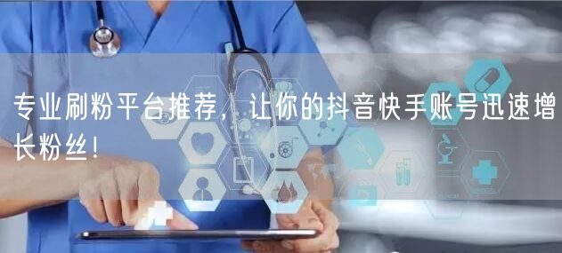 专业刷粉平台推荐，让你的抖音快手账号迅速增长粉丝！